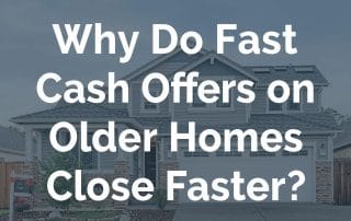Why Do Fast Cash Offers on Older Homes Close Faster
